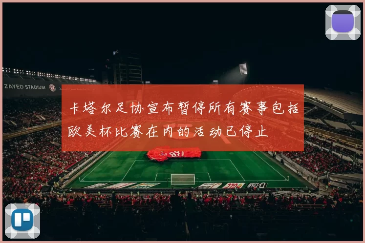 卡塔尔足协宣布暂停所有赛事包括欧美杯比赛在内的活动已停止