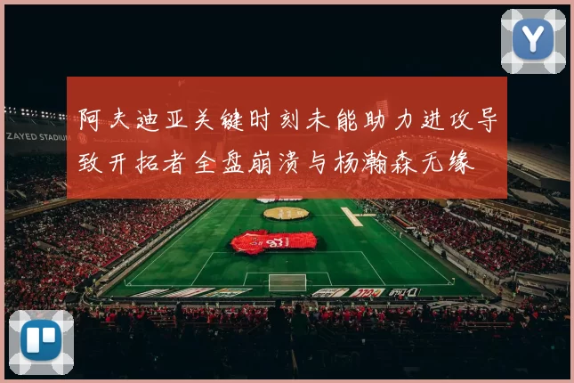 阿夫迪亚关键时刻未能助力进攻导致开拓者全盘崩溃与杨瀚森无缘
