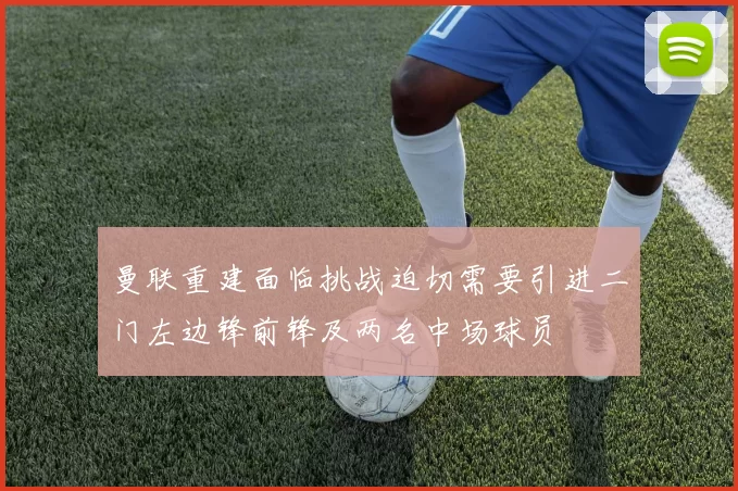 曼联重建面临挑战迫切需要引进二门左边锋前锋及两名中场球员