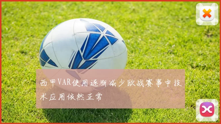西甲VAR使用逐渐减少欧战赛事中技术应用依然正常