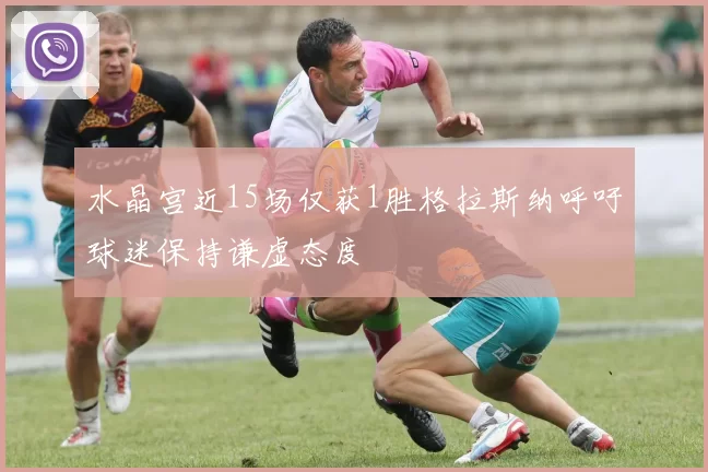 水晶宫近15场仅获1胜格拉斯纳呼吁球迷保持谦虚态度