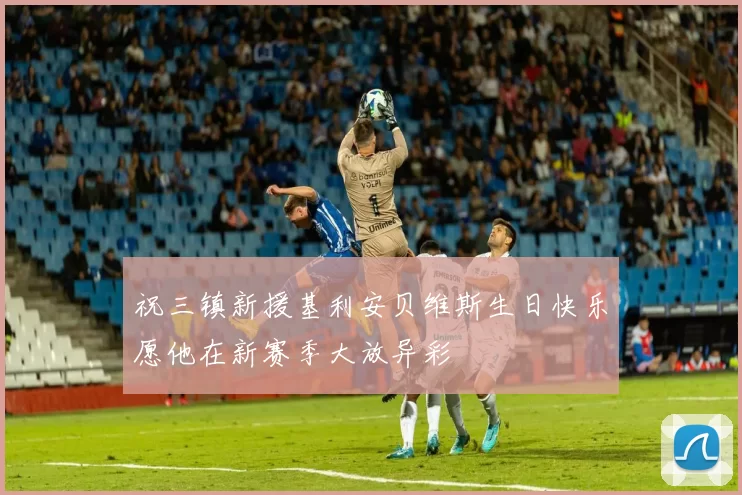 祝三镇新援基利安贝维斯生日快乐愿他在新赛季大放异彩