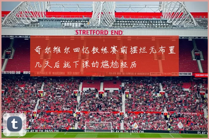 奇尔维尔回忆教练赛前摆烂无布置几天后就下课的尴尬经历