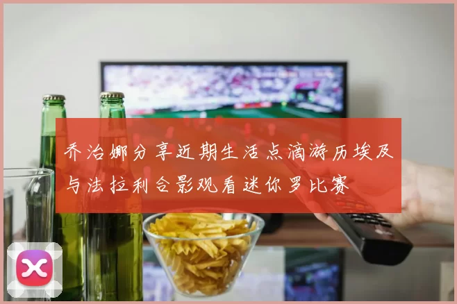乔治娜分享近期生活点滴游历埃及与法拉利合影观看迷你罗比赛