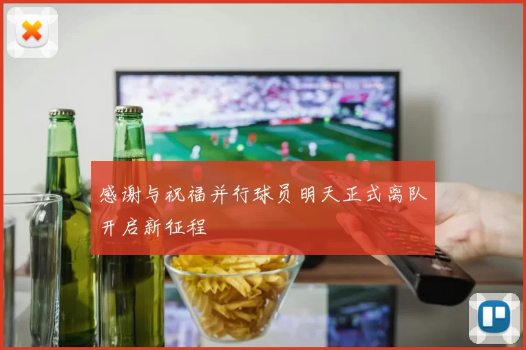 感谢与祝福并行球员明天正式离队开启新征程
