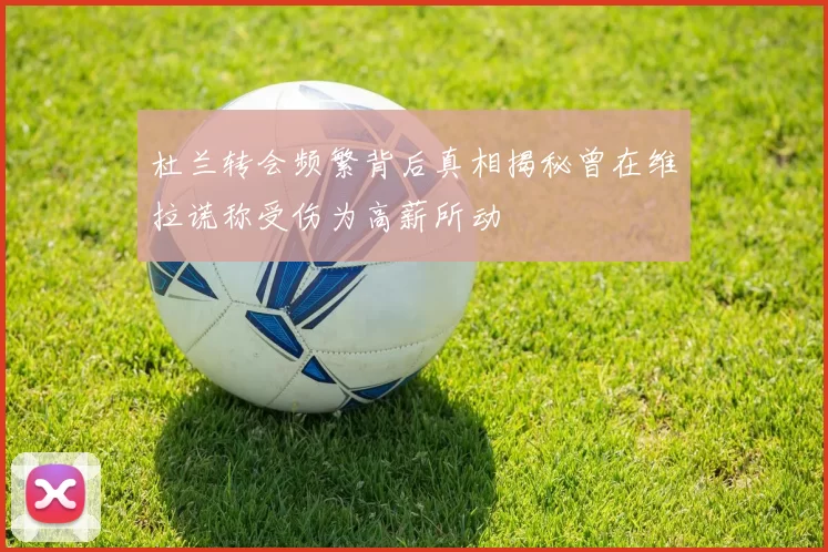 杜兰转会频繁背后真相揭秘曾在维拉谎称受伤为高薪所动