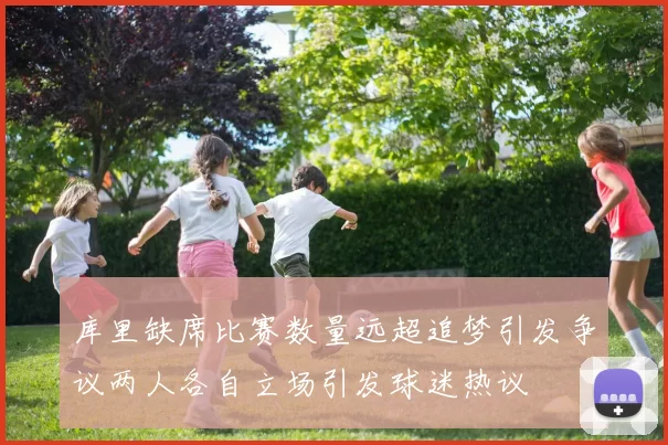 库里缺席比赛数量远超追梦引发争议两人各自立场引发球迷热议