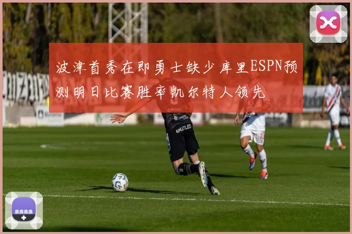 波津首秀在即勇士缺少库里ESPN预测明日比赛胜率凯尔特人领先