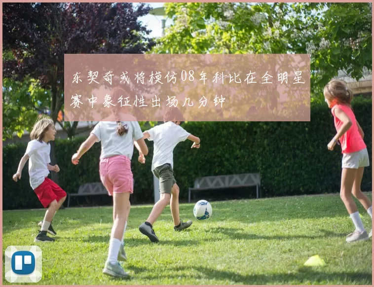 东契奇或将模仿08年科比在全明星赛中象征性出场几分钟