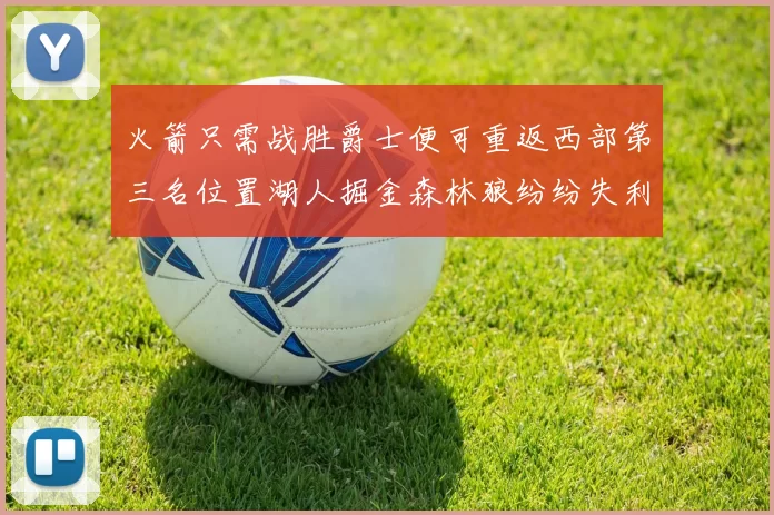 火箭只需战胜爵士便可重返西部第三名位置湖人掘金森林狼纷纷失利