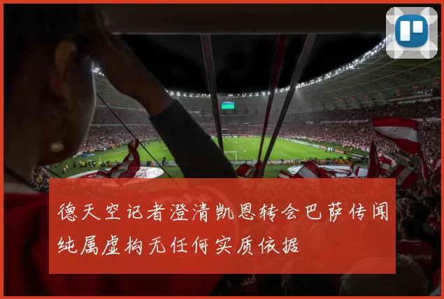 德天空记者澄清凯恩转会巴萨传闻纯属虚构无任何实质依据